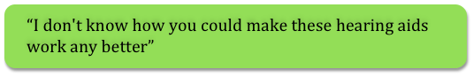 I don't know how you could make these hearing aids work any better.