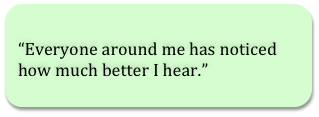 Everyone around me has noticed how much better I hear.